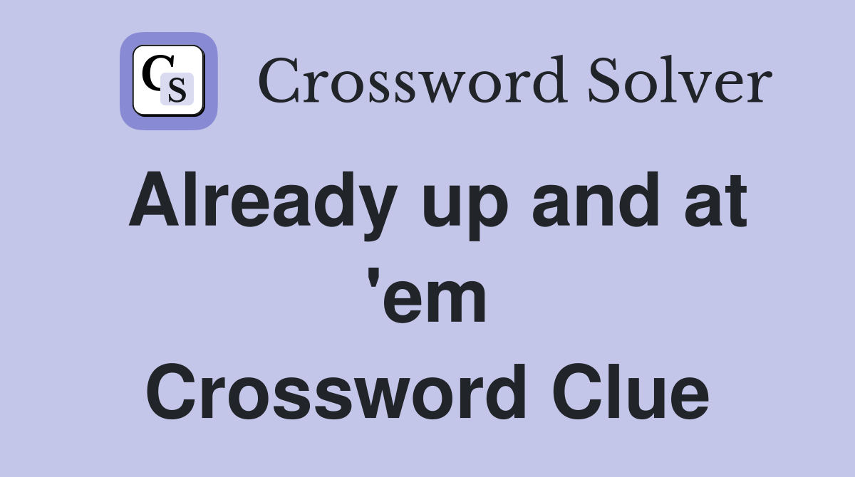 Already up and at 'em Crossword Clue