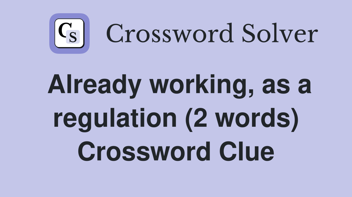 Already working, as a regulation (2 words) Crossword Clue