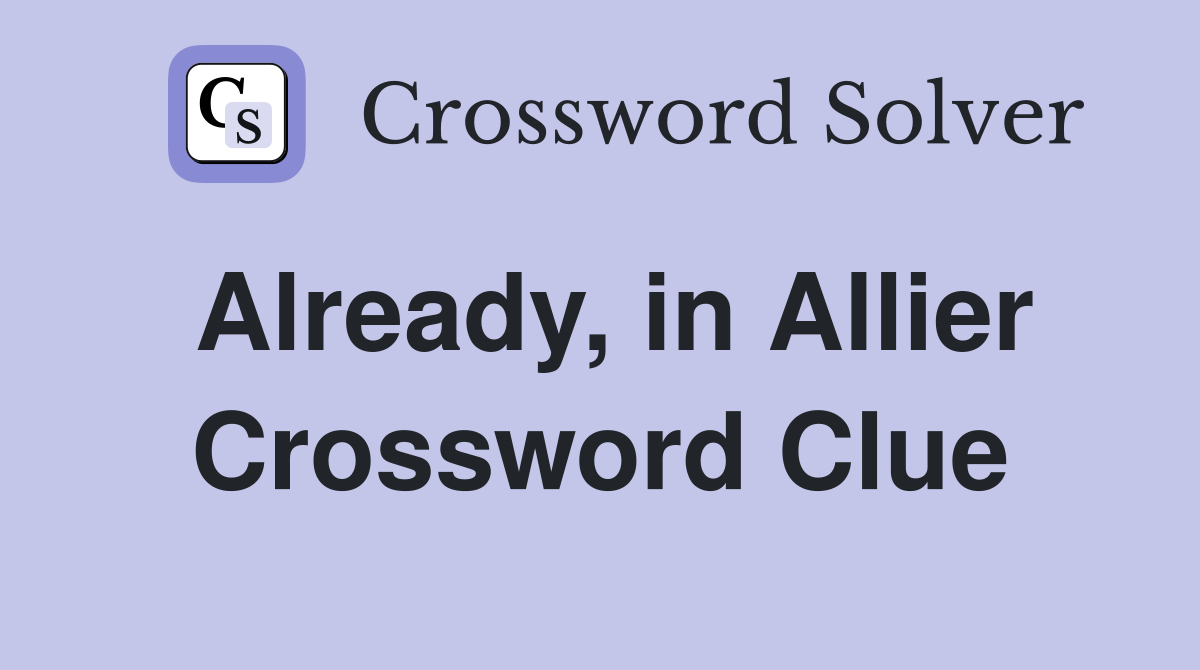 Already, in Allier Crossword Clue