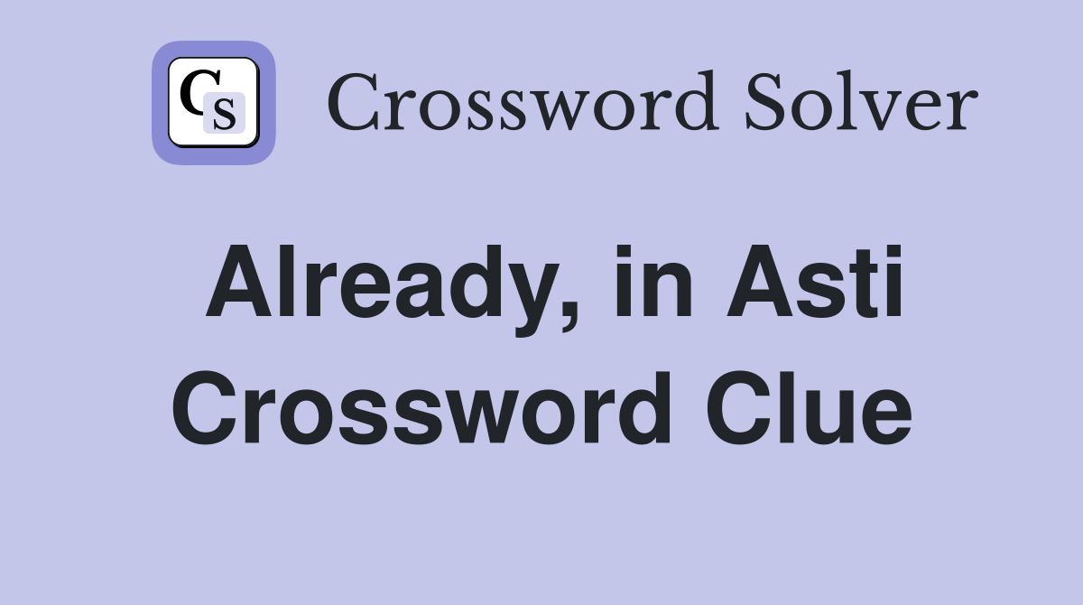 Already, in Asti Crossword Clue