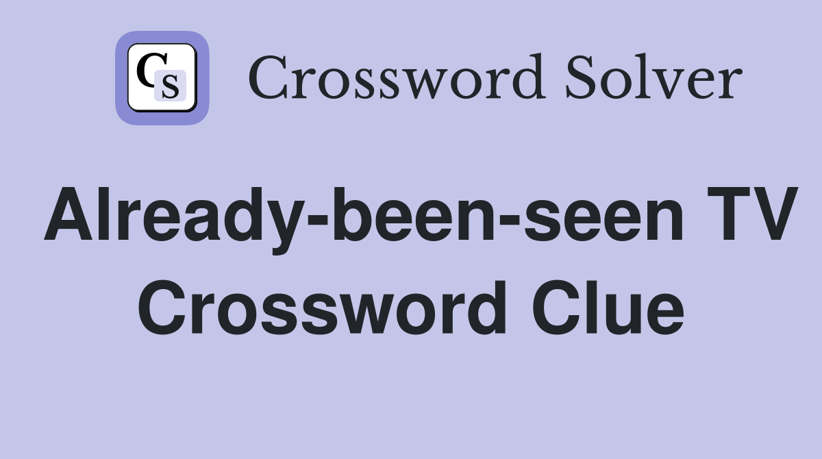 Already-been-seen TV Crossword Clue