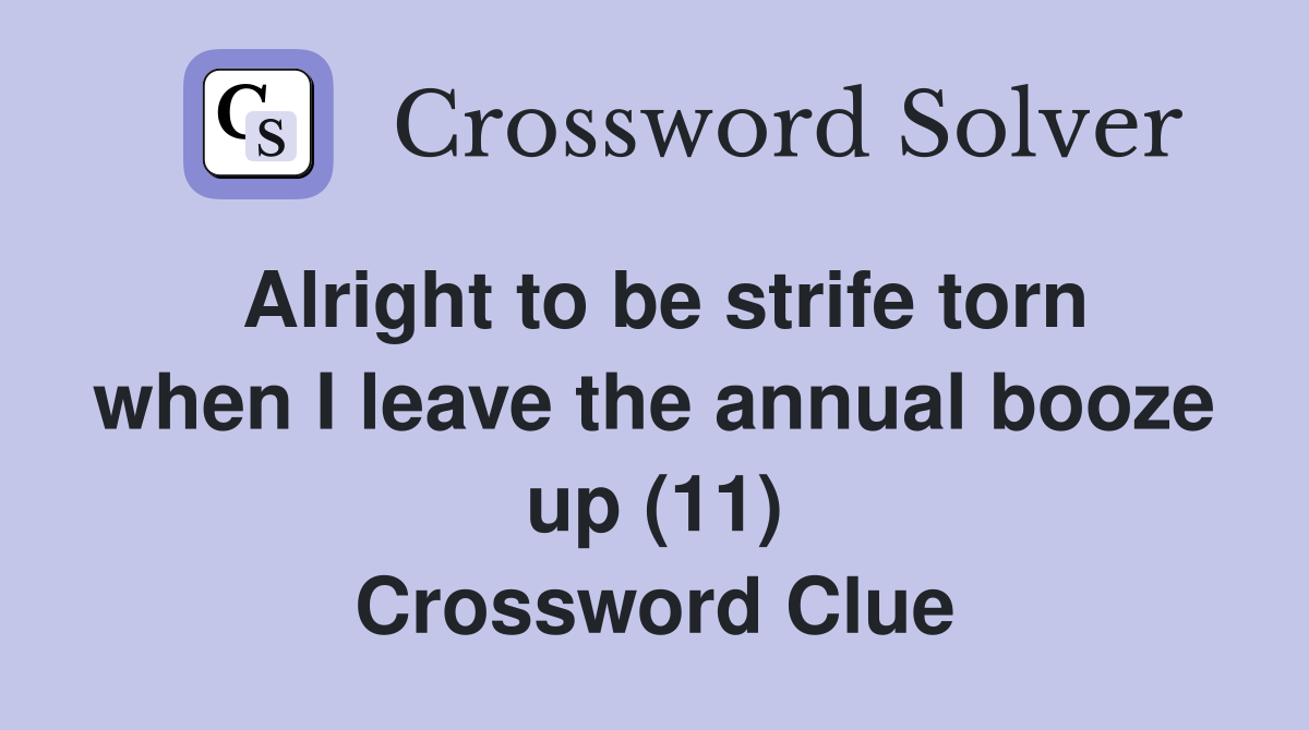 Alright to be strife torn when I leave the annual booze up (11) Crossword Clue