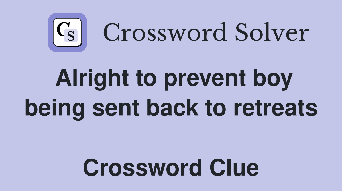 Alright to prevent boy being sent back to retreats  Crossword Clue