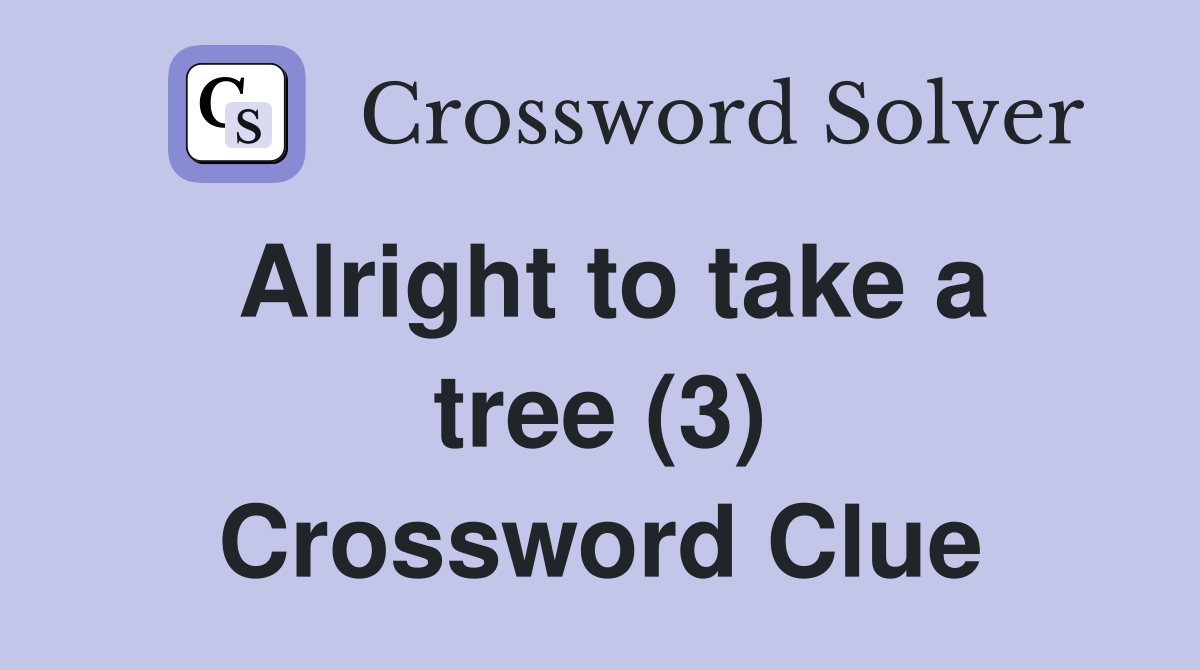 Alright to take a tree (3) Crossword Clue
