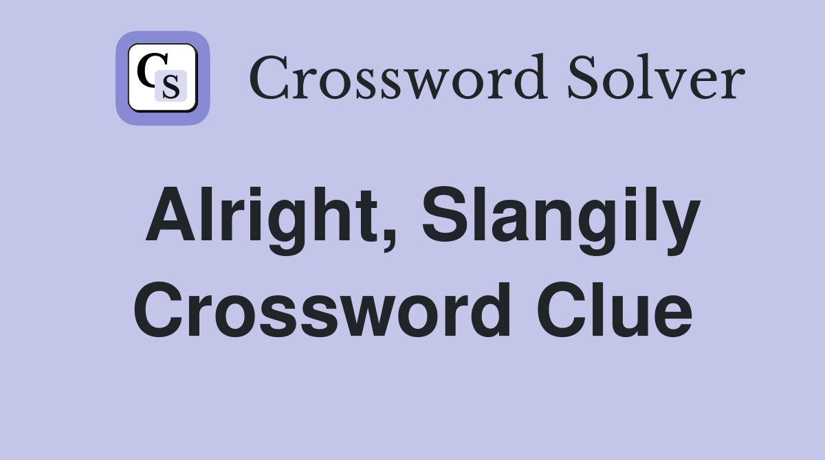 Alright, Slangily Crossword Clue