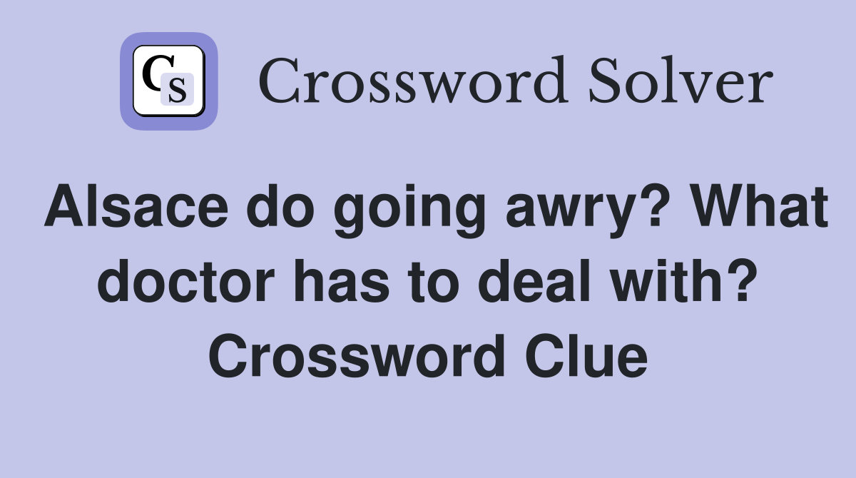 Alsace do going awry? What doctor has to deal with? Crossword Clue