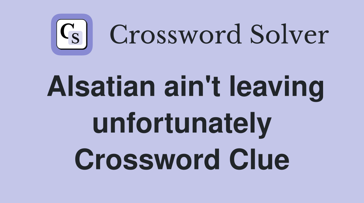 Alsatian ain't leaving unfortunately Crossword Clue