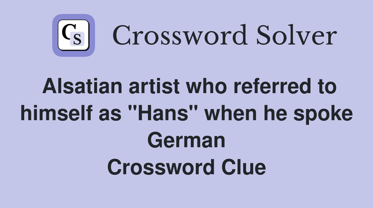 Alsatian artist who referred to himself as "Hans" when he spoke German Crossword Clue