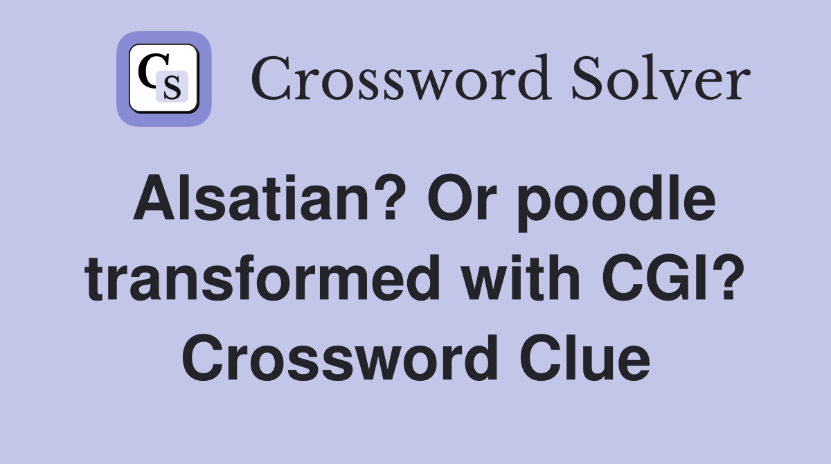Alsatian? Or poodle transformed with CGI? Crossword Clue