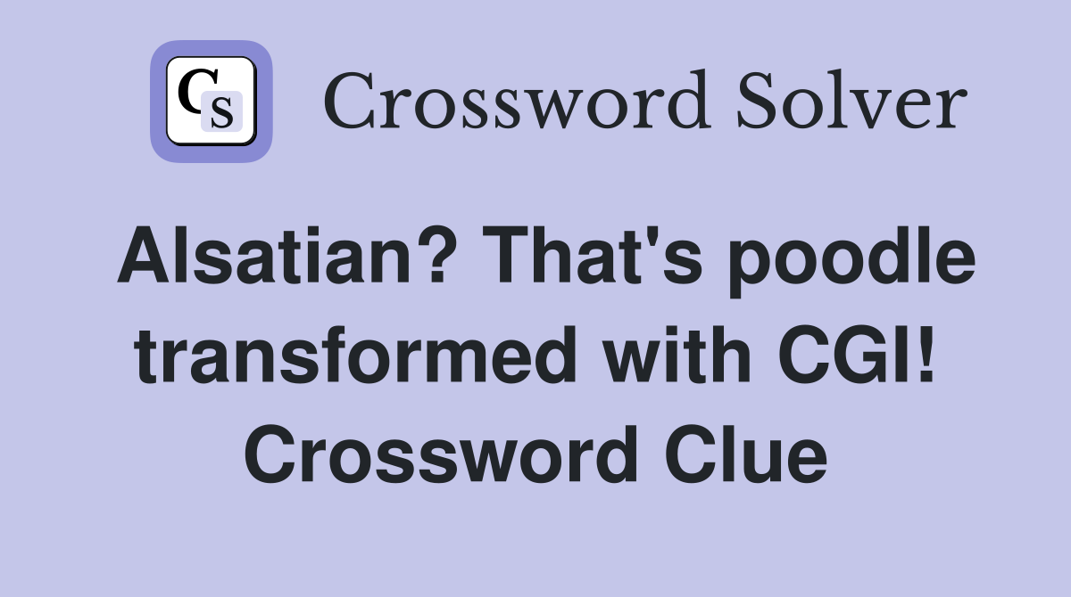 Alsatian? That's poodle transformed with CGI! Crossword Clue