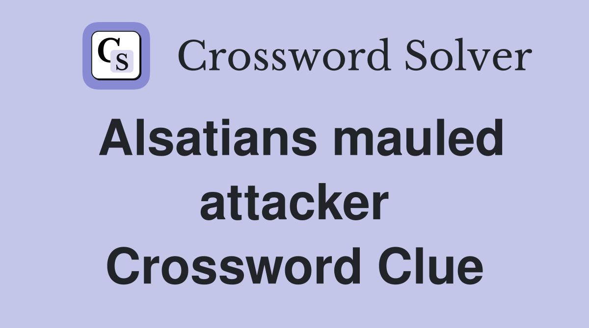 Alsatians mauled attacker Crossword Clue