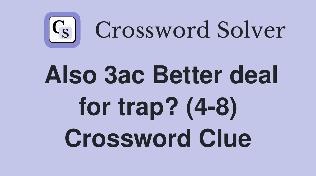 Also 3ac Better deal for trap? (4-8) Crossword Clue