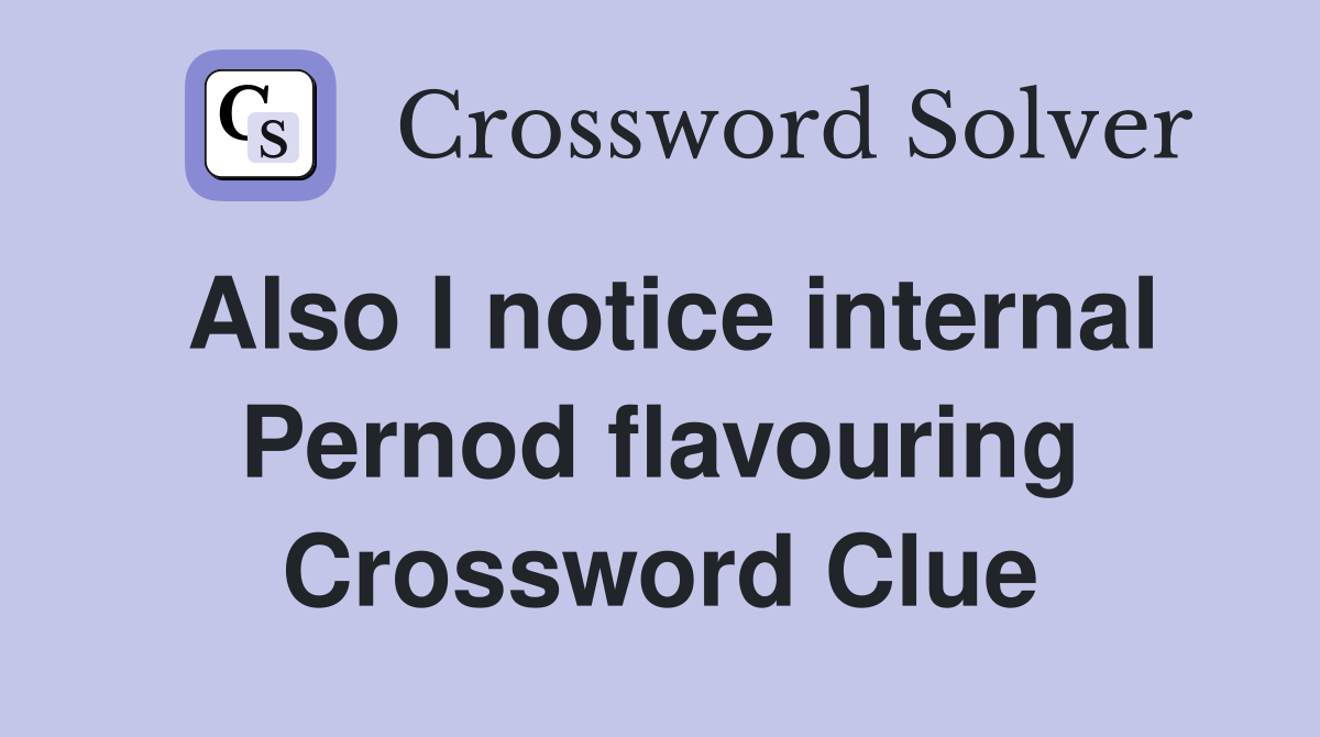 Also I notice internal Pernod flavouring Crossword Clue