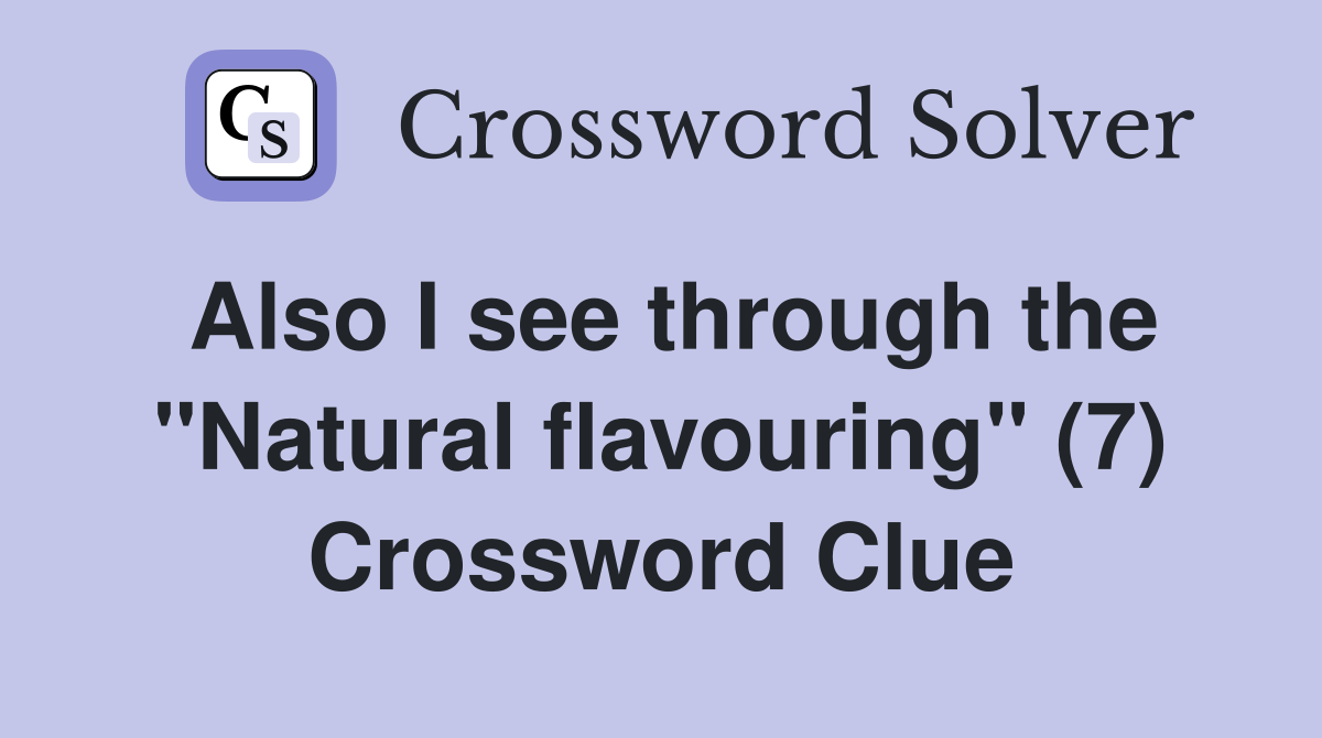 Also I see through the "Natural flavouring" (7) Crossword Clue