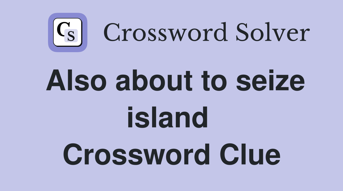 Also about to seize island  Crossword Clue