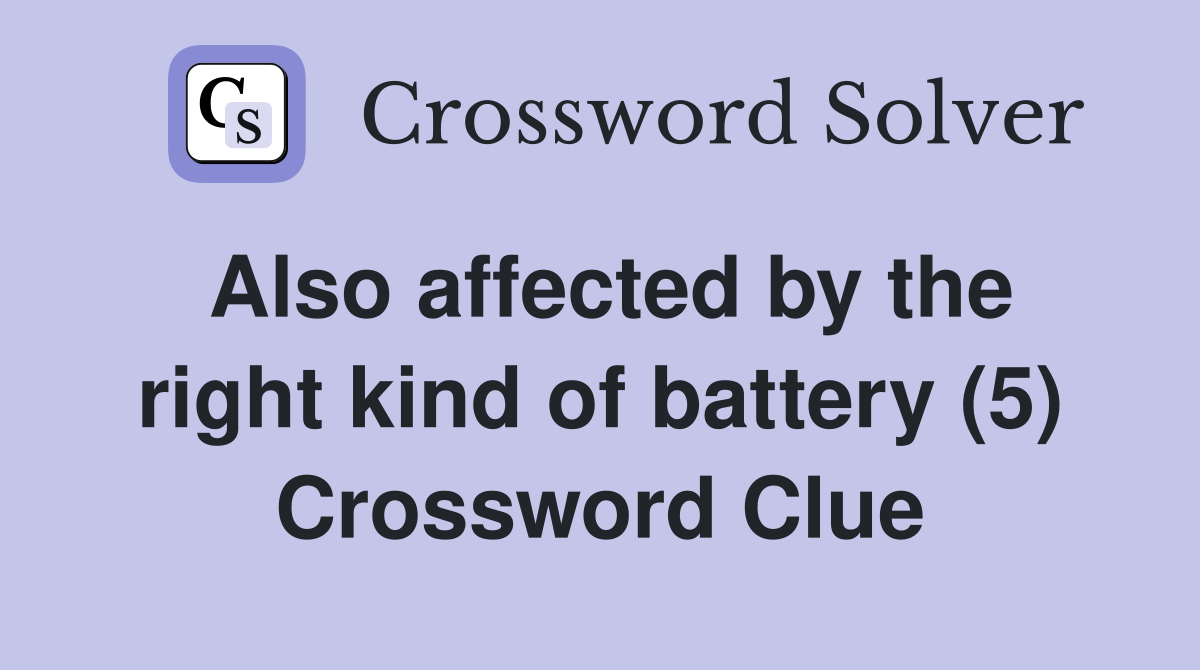 Also affected by the right kind of battery (5) Crossword Clue