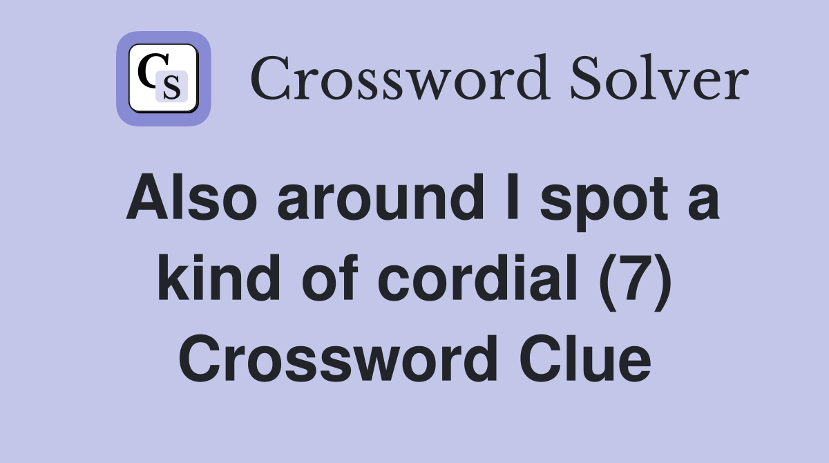 Also around I spot a kind of cordial (7) Crossword Clue