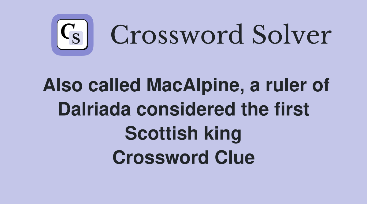Also called MacAlpine a ruler of Dalriada considered the first