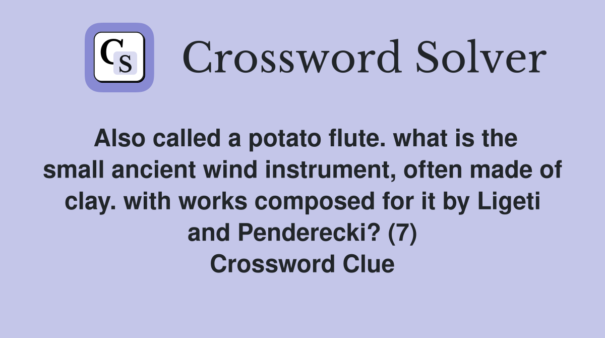 Also called a potato flute. what is the small ancient wind instrument, often made of clay. with works composed for it by Ligeti and Penderecki? (7) Crossword Clue