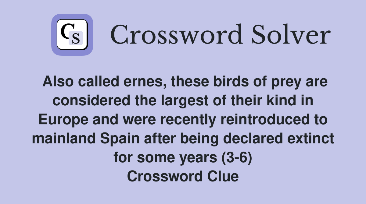 Also called ernes, these birds of prey are considered the largest of their kind in Europe and were recently reintroduced to mainland Spain after being declared extinct for some years (3-6) Crossword Clue