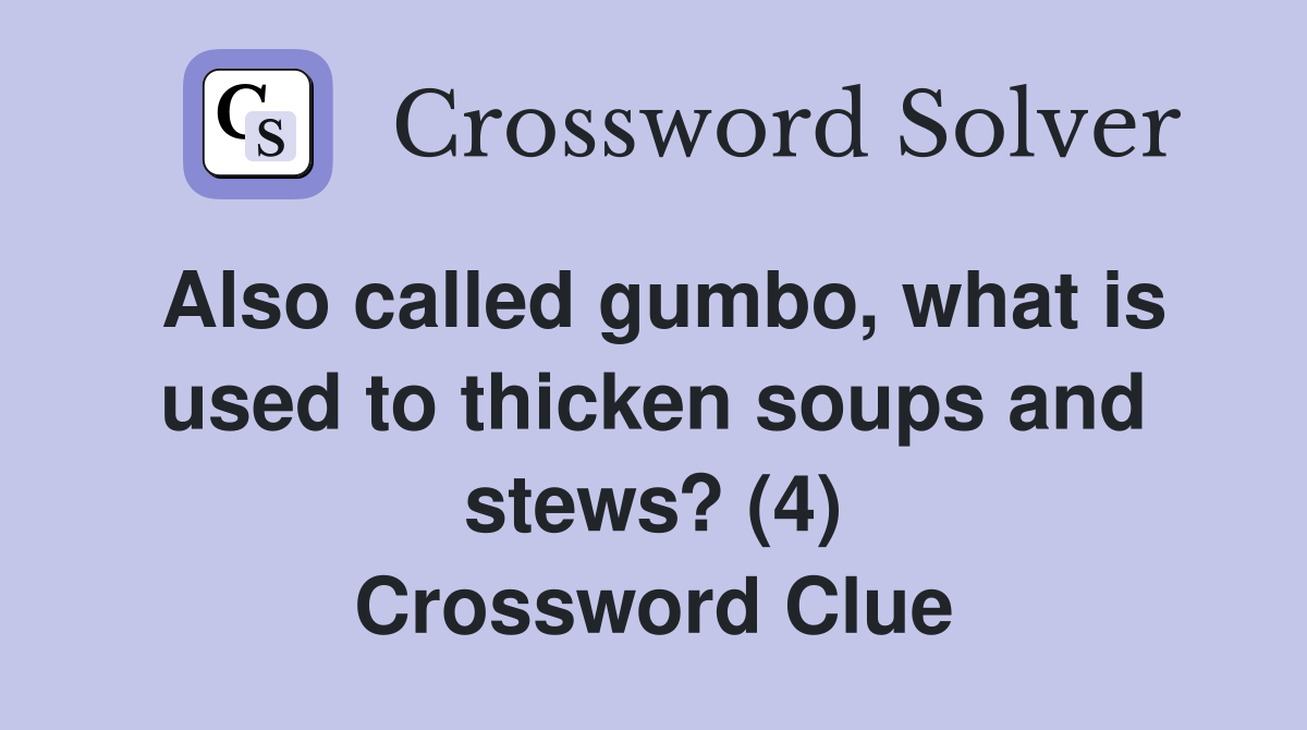 Also called gumbo, what is used to thicken soups and stews? (4) Crossword Clue