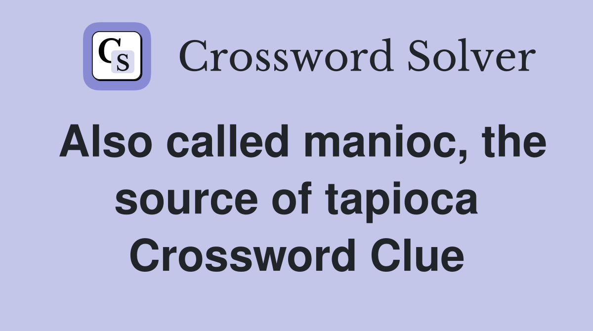 Also called manioc, the source of tapioca Crossword Clue