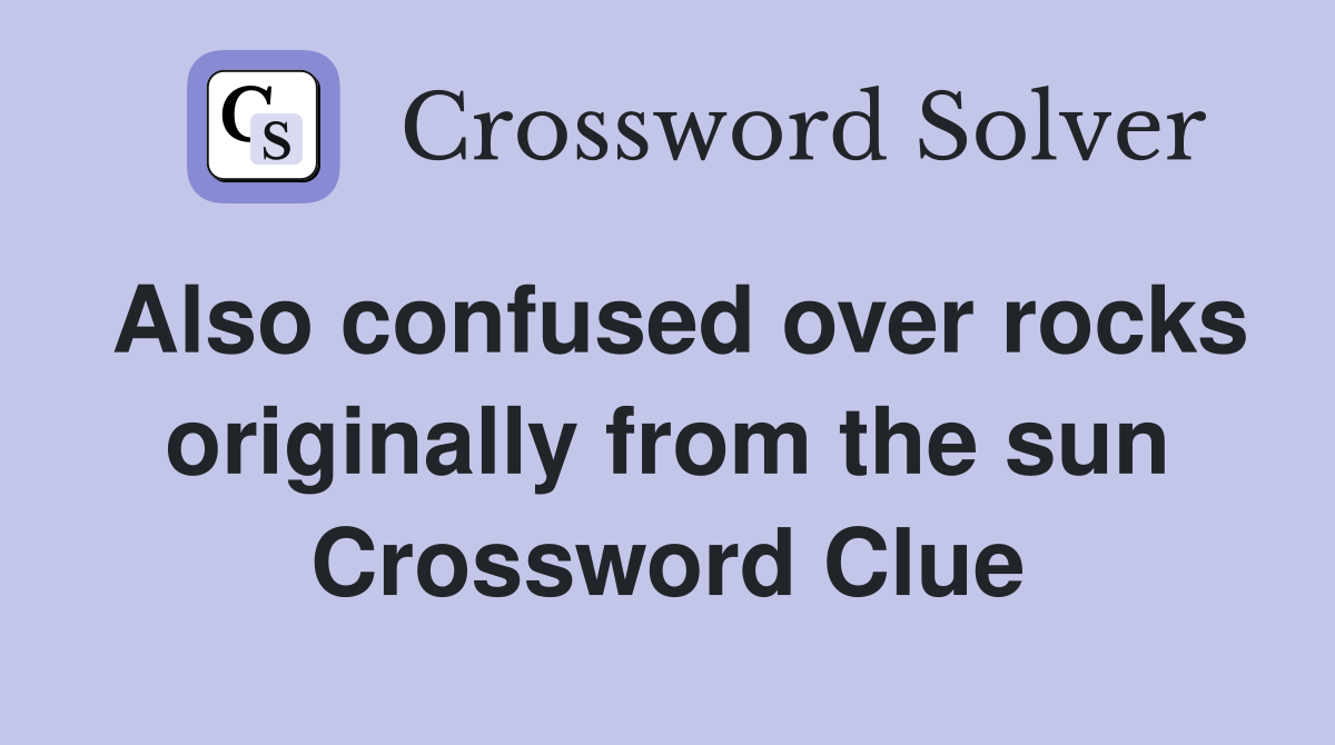 Also confused over rocks originally from the sun Crossword Clue
