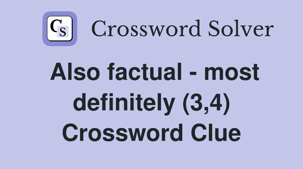 Also factual - most definitely (3,4) Crossword Clue