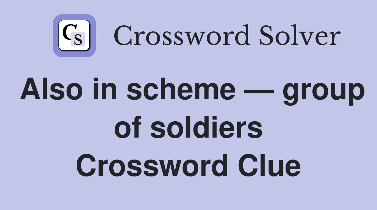 Also in scheme — group of soldiers Crossword Clue