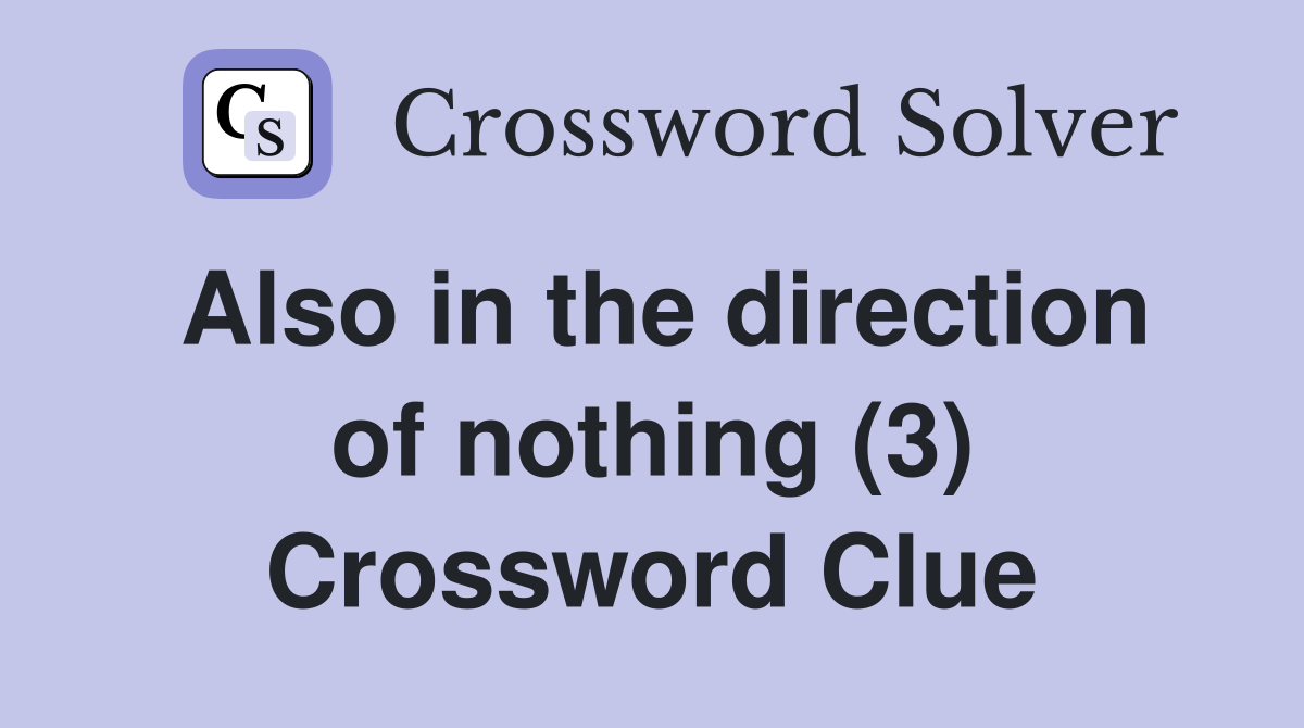 Also in the direction of nothing (3) Crossword Clue