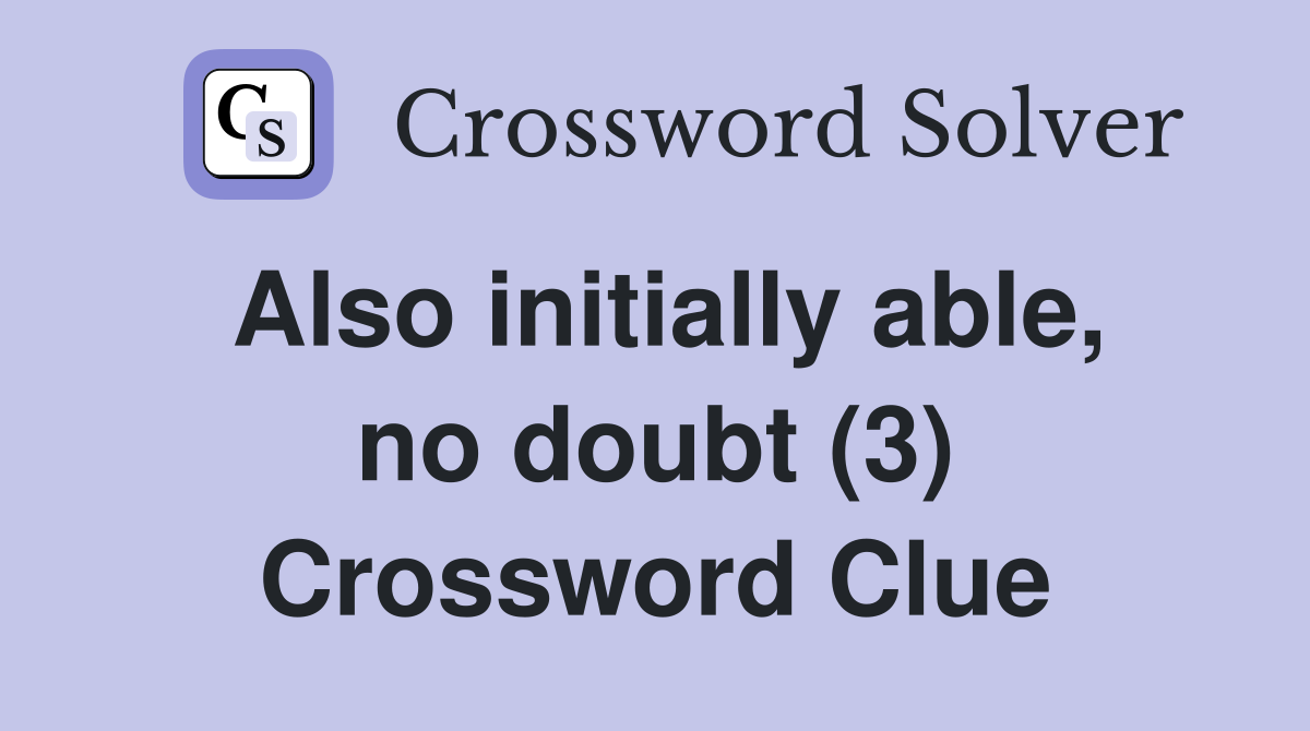 Also initially able, no doubt (3) Crossword Clue