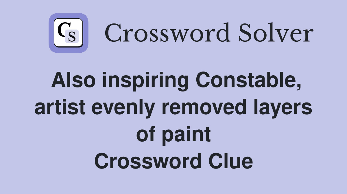 Also inspiring Constable, artist evenly removed layers of paint Crossword Clue