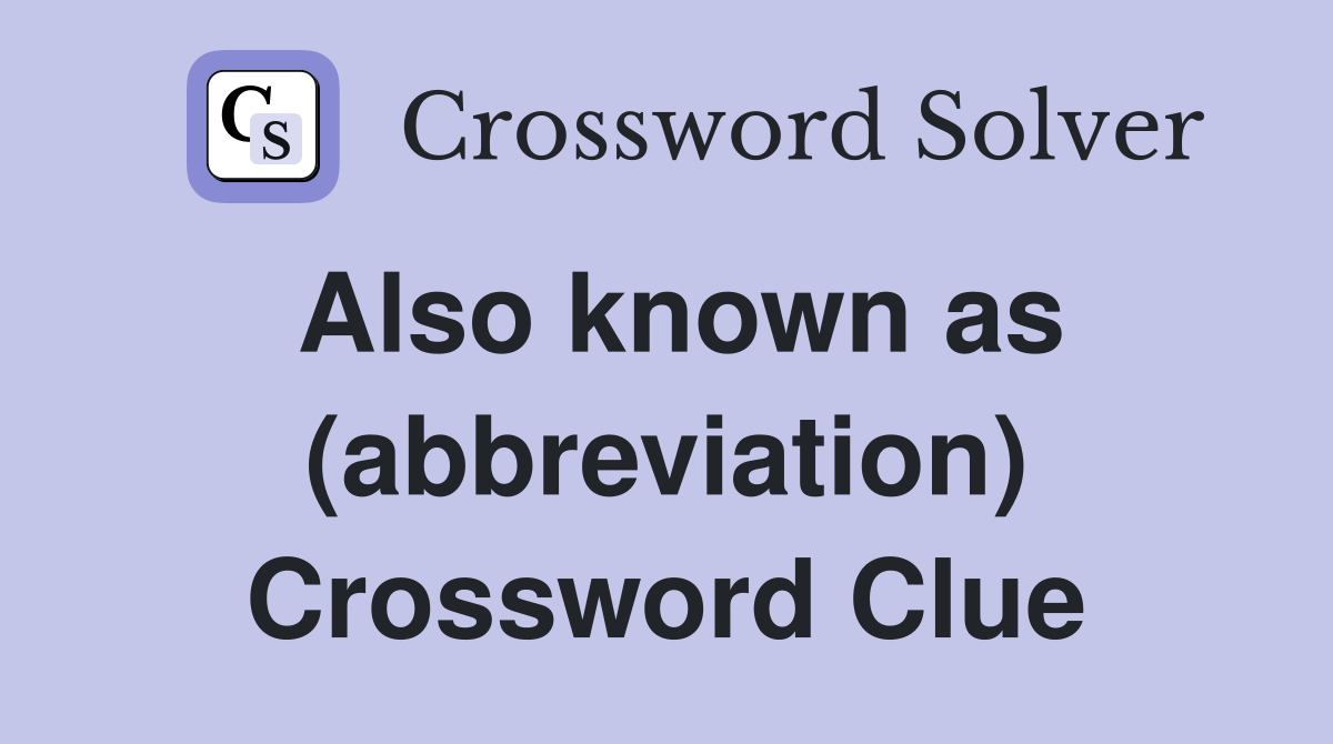 Also known as (abbreviation) Crossword Clue