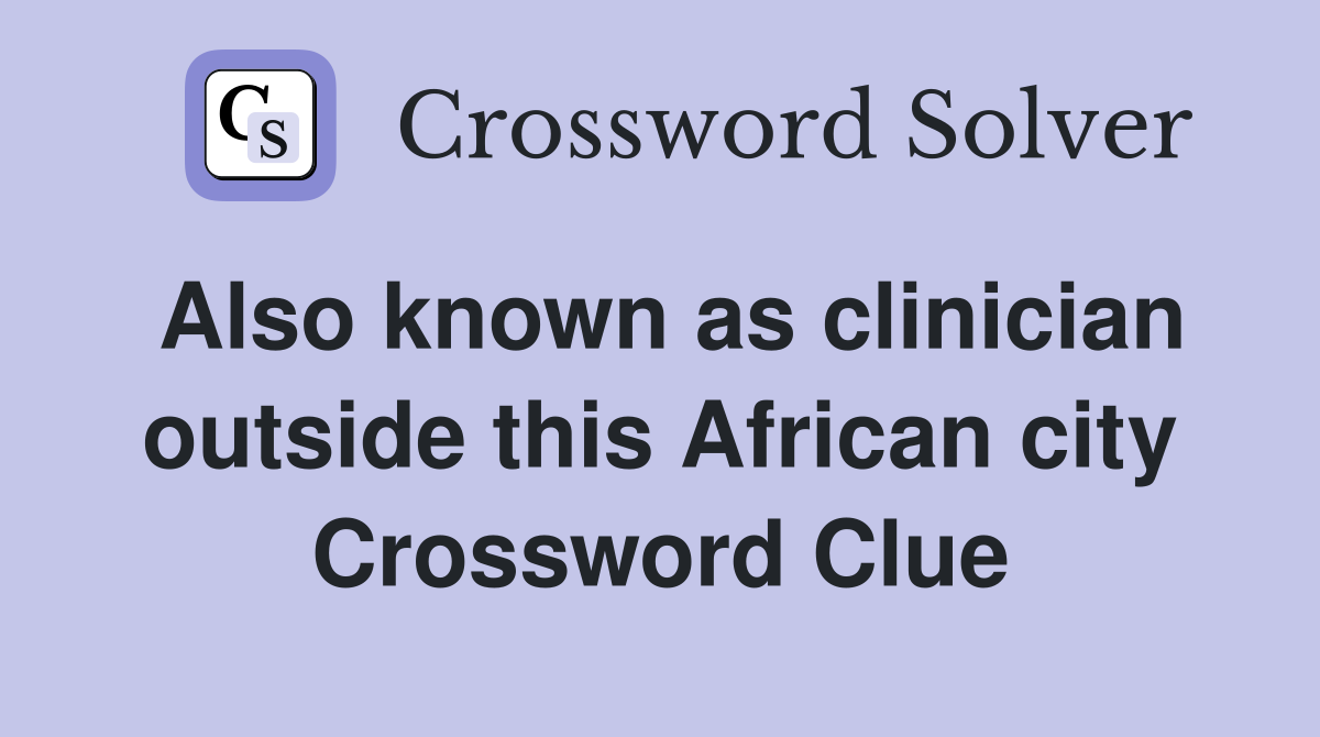 Also known as clinician outside this African city Crossword Clue