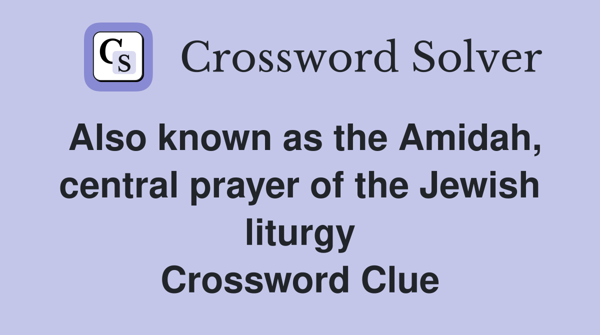 Also known as the Amidah, central prayer of the Jewish liturgy Crossword Clue