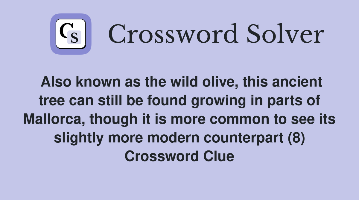 Also known as the wild olive, this ancient tree can still be found growing in parts of Mallorca, though it is more common to see its slightly more modern counterpart (8) Crossword Clue