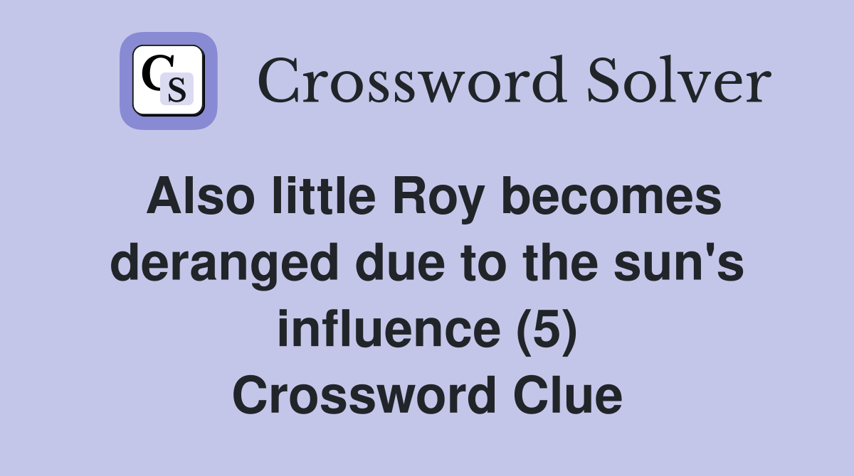 Also little Roy becomes deranged due to the sun's influence (5) Crossword Clue
