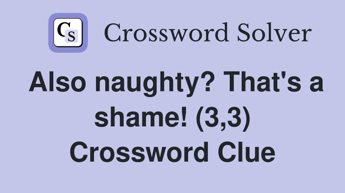 Also naughty? That's a shame! (3,3) Crossword Clue