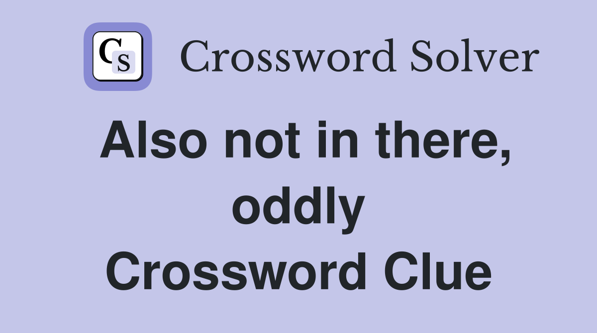 Also not in there, oddly Crossword Clue