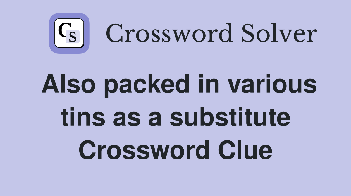 Also packed in various tins as a substitute Crossword Clue