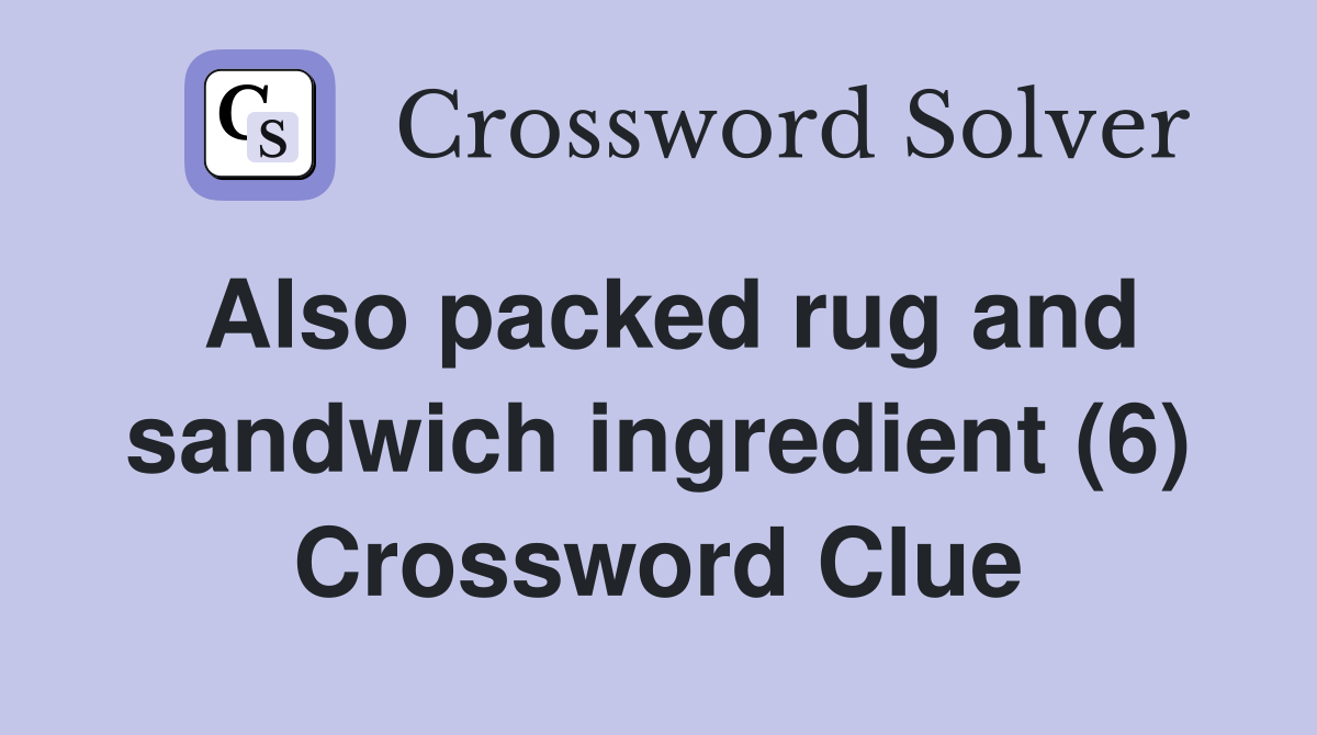 Also packed rug and sandwich ingredient (6) Crossword Clue