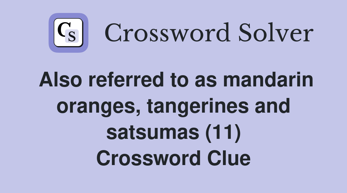 Also referred to as mandarin oranges, tangerines and satsumas (11) Crossword Clue