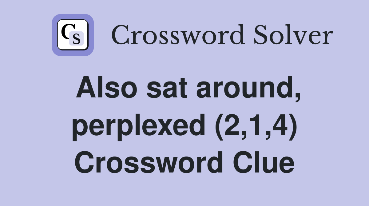Also sat around, perplexed (2,1,4) Crossword Clue