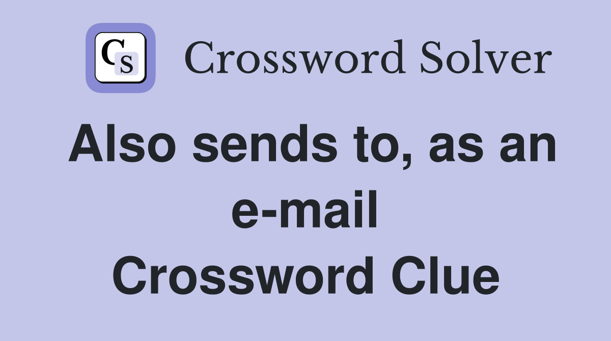 Also sends to, as an e-mail Crossword Clue