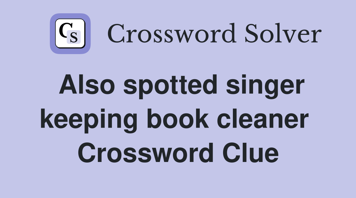 Also spotted singer keeping book cleaner  Crossword Clue