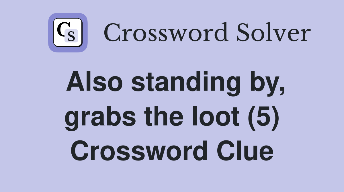 Also standing by, grabs the loot (5) Crossword Clue