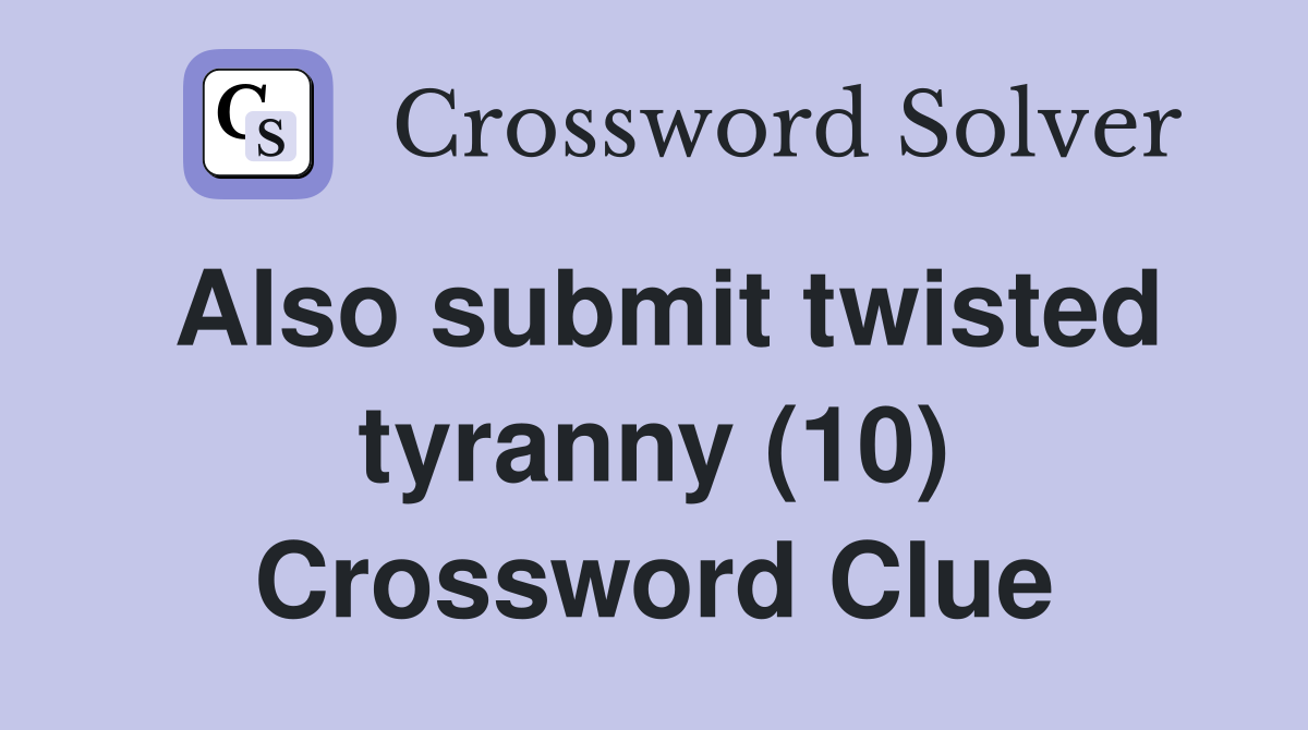 Also submit twisted tyranny (10) Crossword Clue
