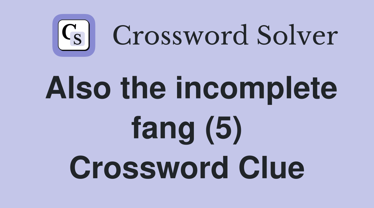Also the incomplete fang (5) Crossword Clue