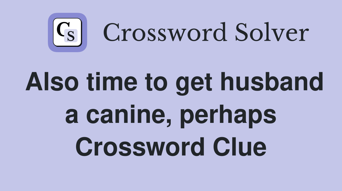 Also time to get husband a canine, perhaps Crossword Clue