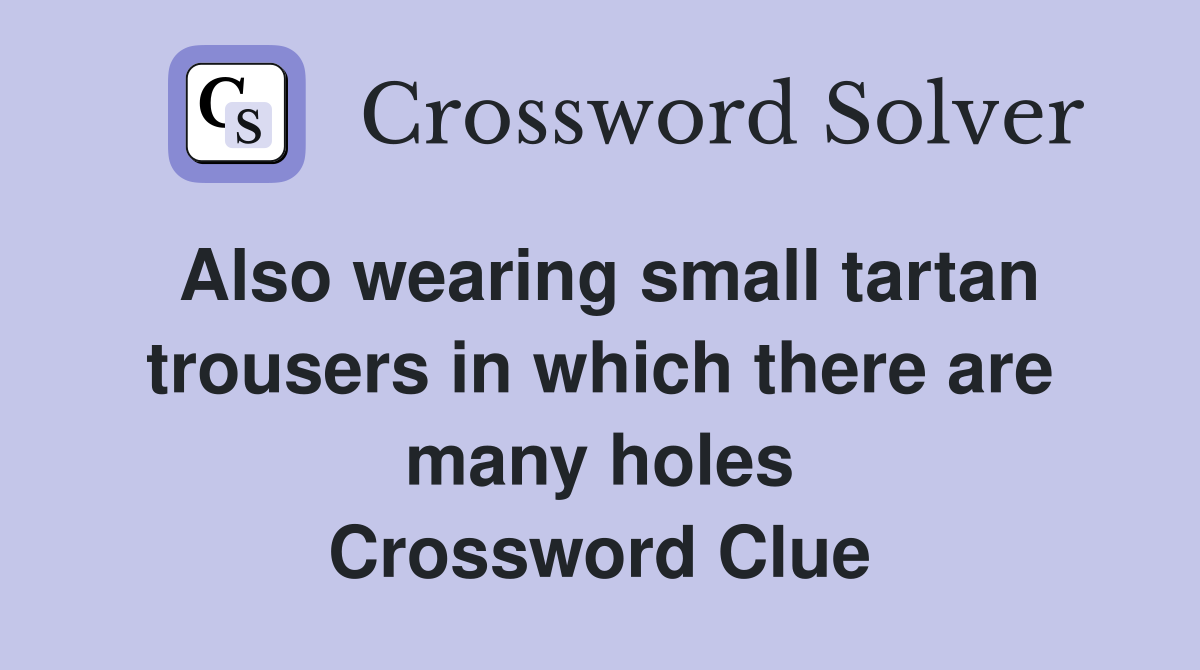 Also wearing small tartan trousers in which there are many holes Crossword Clue